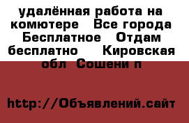 удалённая работа на комютере - Все города Бесплатное » Отдам бесплатно   . Кировская обл.,Сошени п.